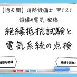 【過去問】消防設備士甲１・乙１の電気④｜絶縁抵抗試験と電気系統の点検