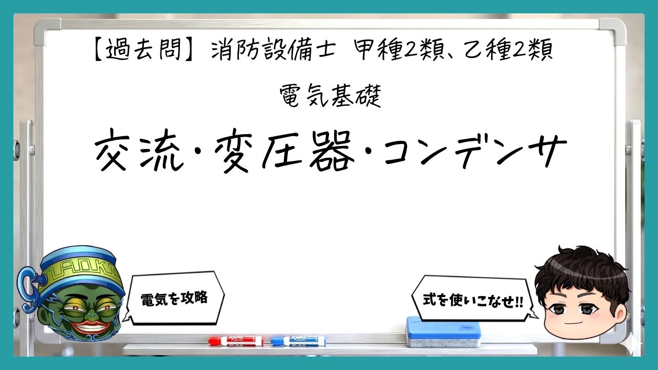 【電気基礎②】交流・変圧器・コンデンサ｜消防設備士甲２・乙２【過去問】