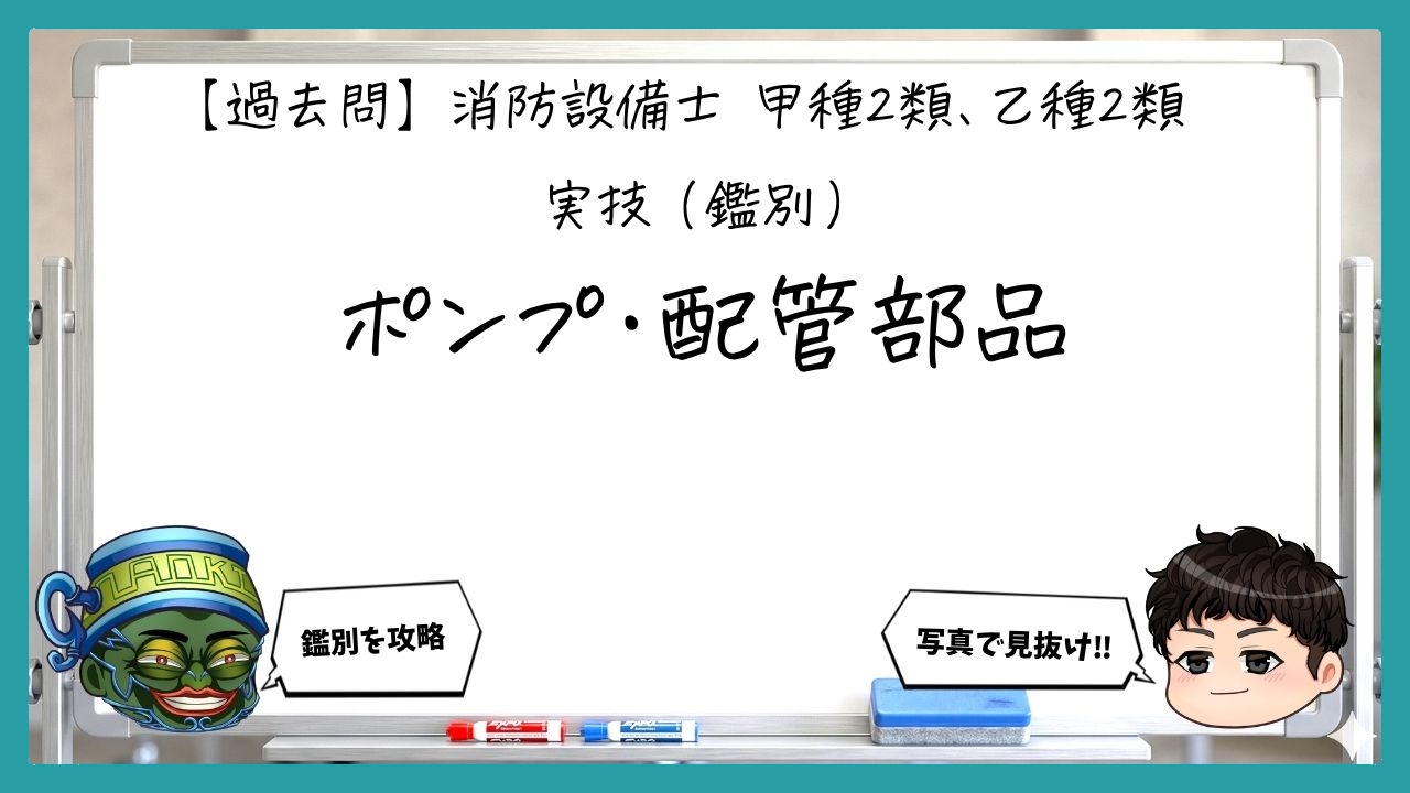 【実技（鑑別）②】ポンプ・配管部品｜消防設備士甲２・乙２【過去問】