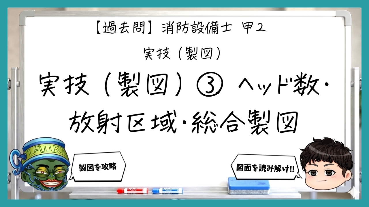 【実技（製図）③】ヘッド数・放射区域・総合製図｜消防設備士甲２【過去問】