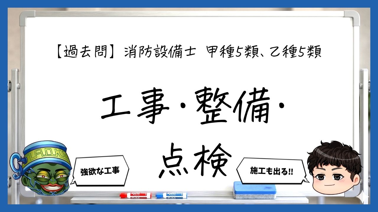 【工事・整備まとめ】設置・施工・点検｜消防設備士甲５・乙５【過去問】