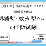 【過去問】消防設備士甲１・乙１の規格④｜閉鎖型・放水型ヘッドと作動試験
