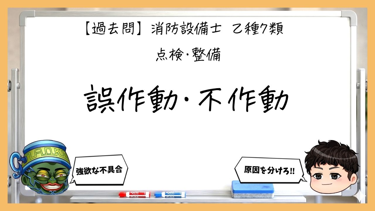 【点検・整備③】誤作動と不作動の切り分け｜消防設備士乙７【過去問】