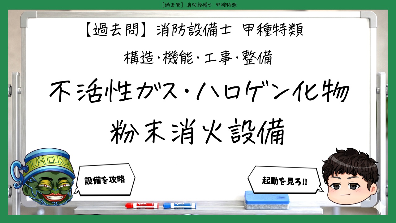 【構造・機能・工事・整備③】不活性ガス・ハロゲン化物・粉末｜消防設備士甲種特類【過去問】